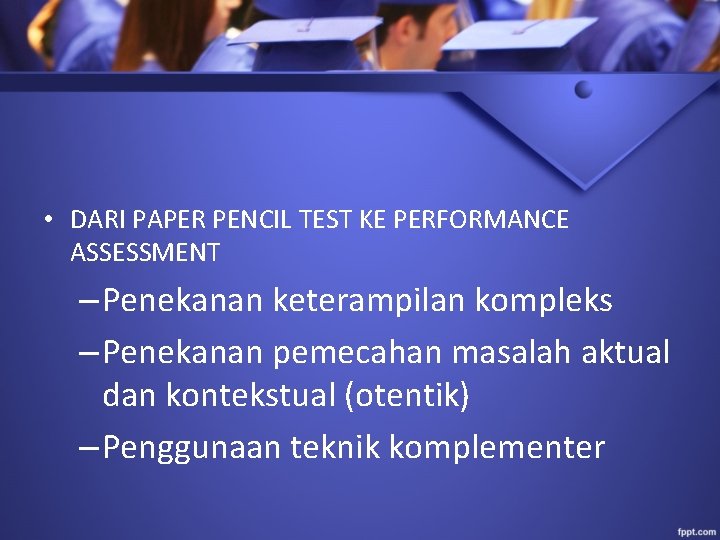  • DARI PAPER PENCIL TEST KE PERFORMANCE ASSESSMENT – Penekanan keterampilan kompleks –