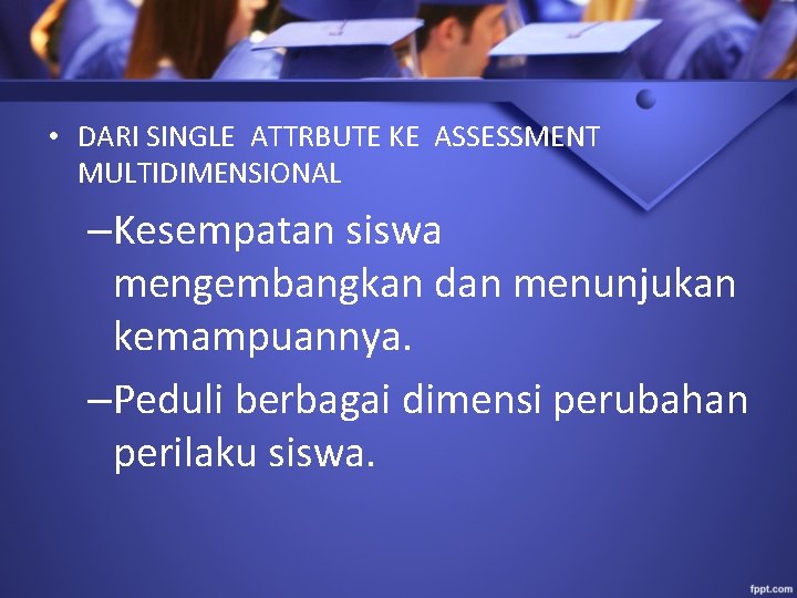  • DARI SINGLE ATTRBUTE KE ASSESSMENT MULTIDIMENSIONAL –Kesempatan siswa mengembangkan dan menunjukan kemampuannya.