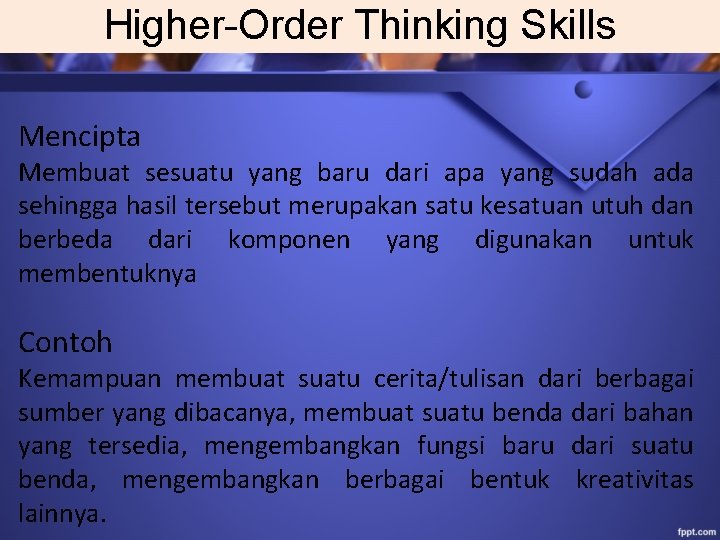 Higher-Order Thinking Skills Mencipta Membuat sesuatu yang baru dari apa yang sudah ada sehingga