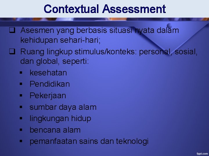 Contextual Assessment q Asesmen yang berbasis situasi nyata dalam kehidupan sehari-hari; q Ruang lingkup