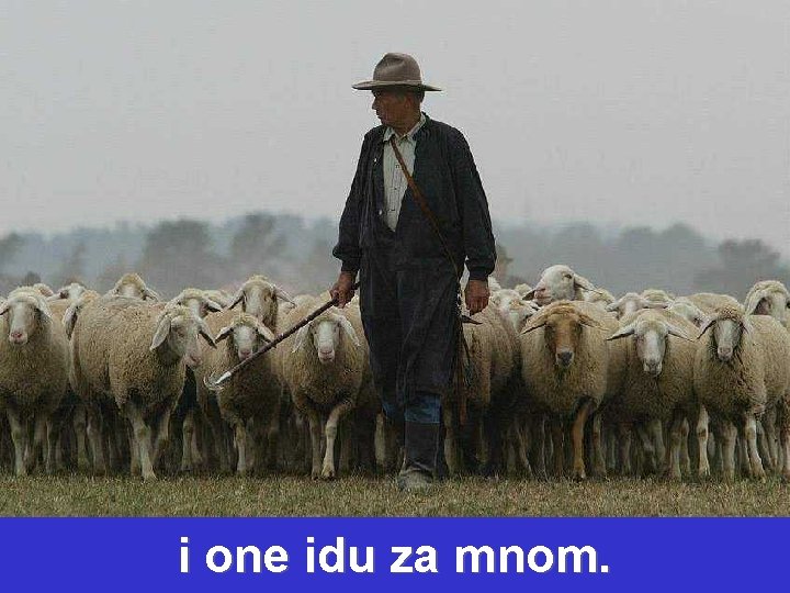 i one idu za mnom. 