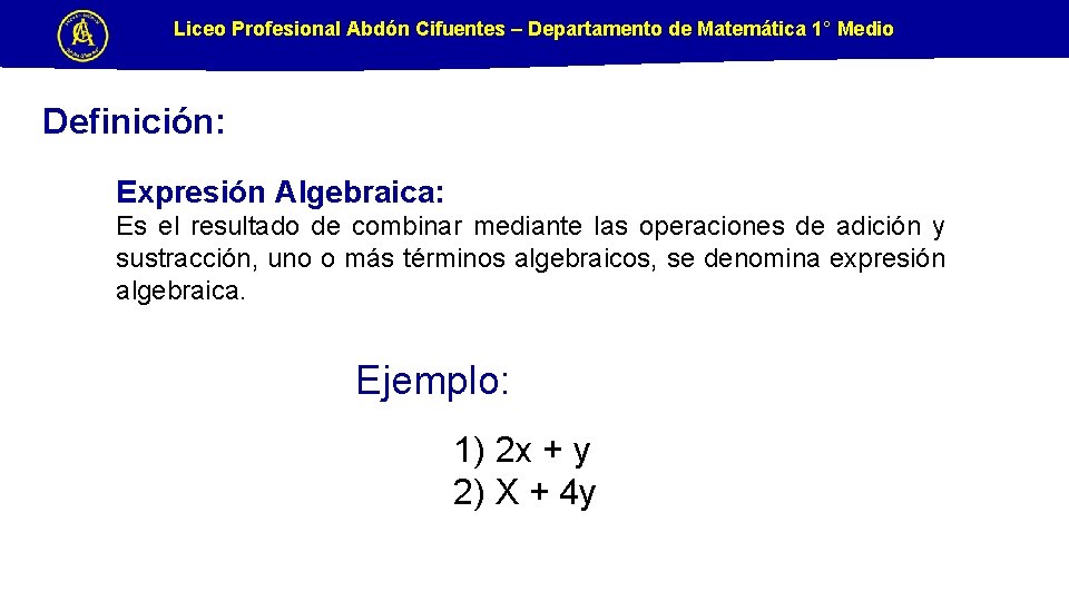 Liceo Profesional Abdón Cifuentes – Departamento de Matemática 1° Medio Definición: Expresión Algebraica: Es