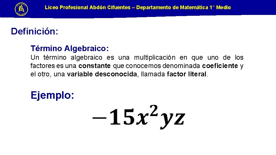Liceo Profesional Abdón Cifuentes – Departamento de Matemática 1° Medio Definición: Término Algebraico: Un