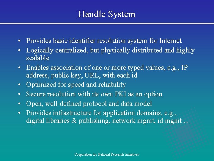 Handle System • Provides basic identifier resolution system for Internet • Logically centralized, but