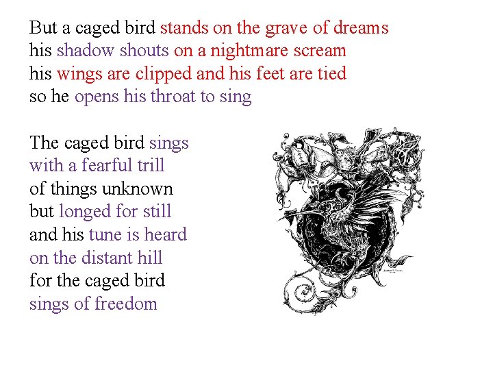 But a caged bird stands on the grave of dreams his shadow shouts on