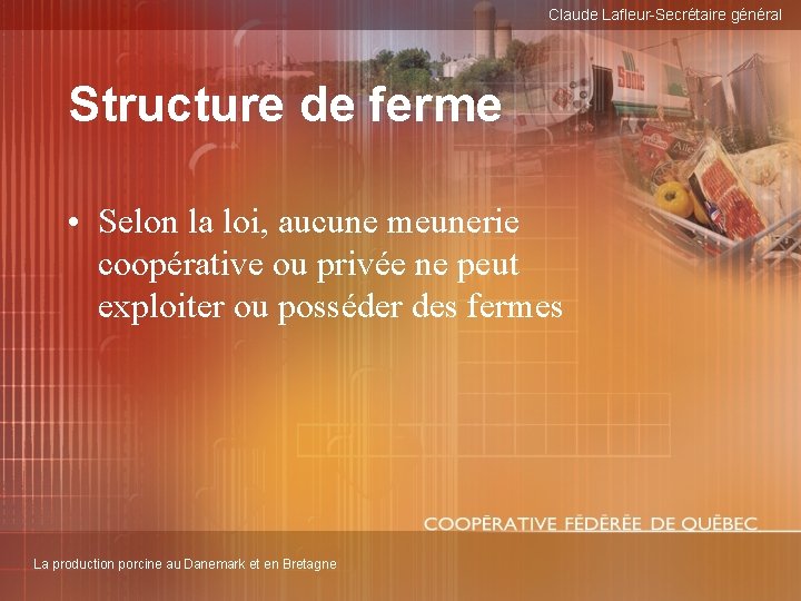 Claude Lafleur-Secrétaire général Structure de ferme • Selon la loi, aucune meunerie coopérative ou