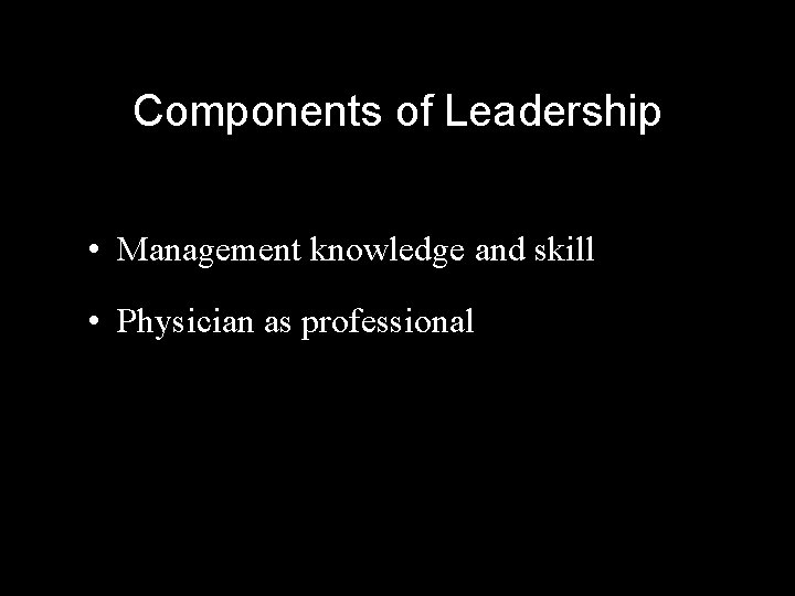 Components of Leadership • Management knowledge and skill • Physician as professional 