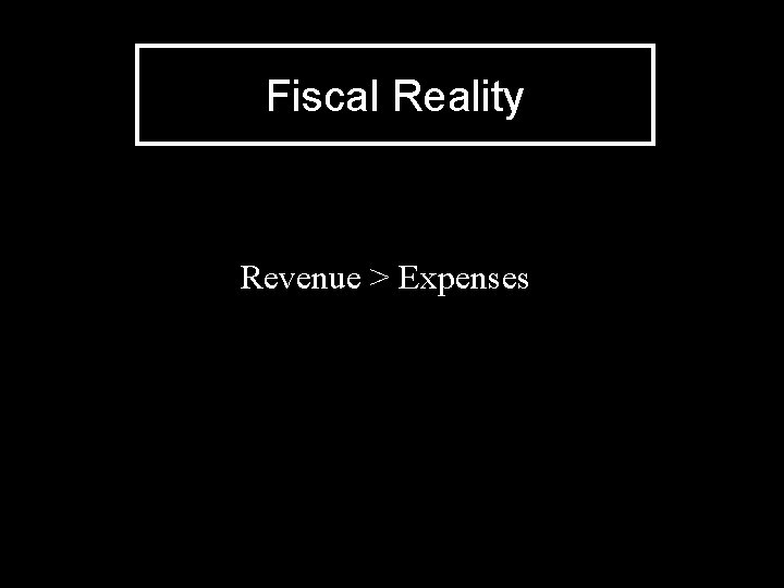 Fiscal Reality Revenue > Expenses 