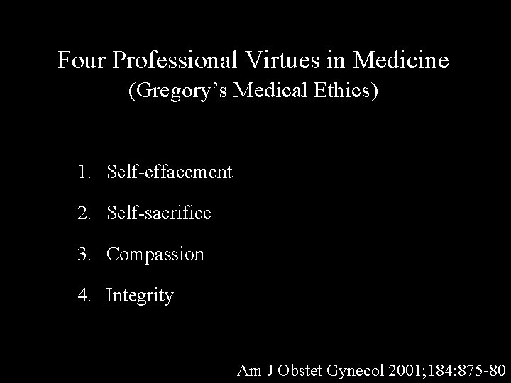 Four Professional Virtues in Medicine (Gregory’s Medical Ethics) 1. Self-effacement 2. Self-sacrifice 3. Compassion