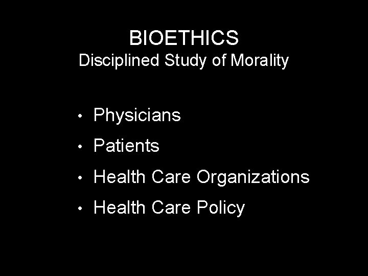 BIOETHICS Disciplined Study of Morality • Physicians • Patients • Health Care Organizations •