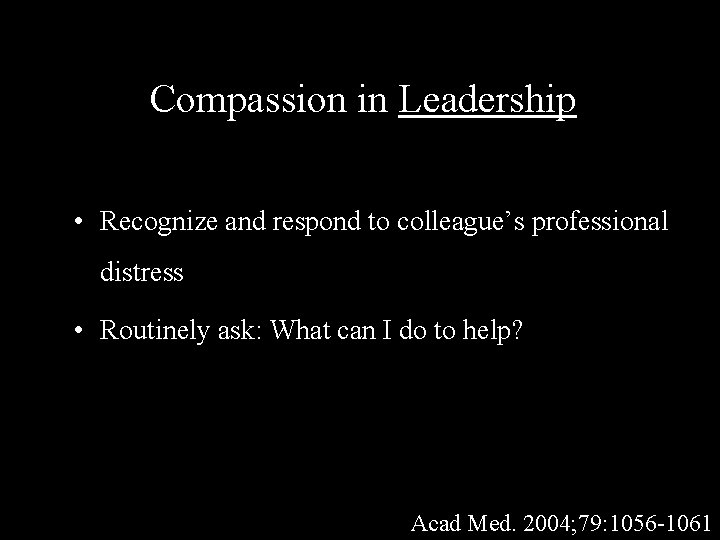 Compassion in Leadership • Recognize and respond to colleague’s professional distress • Routinely ask: