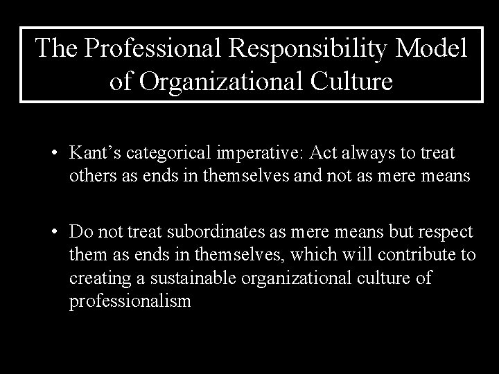 The Professional Responsibility Model of Organizational Culture • Kant’s categorical imperative: Act always to