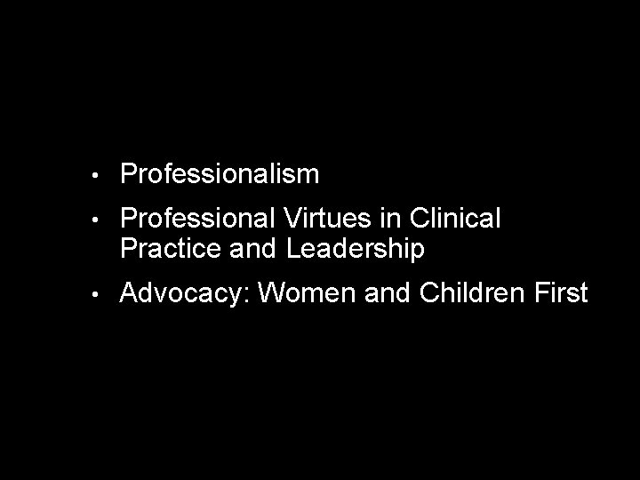  • Professionalism • Professional Virtues in Clinical Practice and Leadership • Advocacy: Women