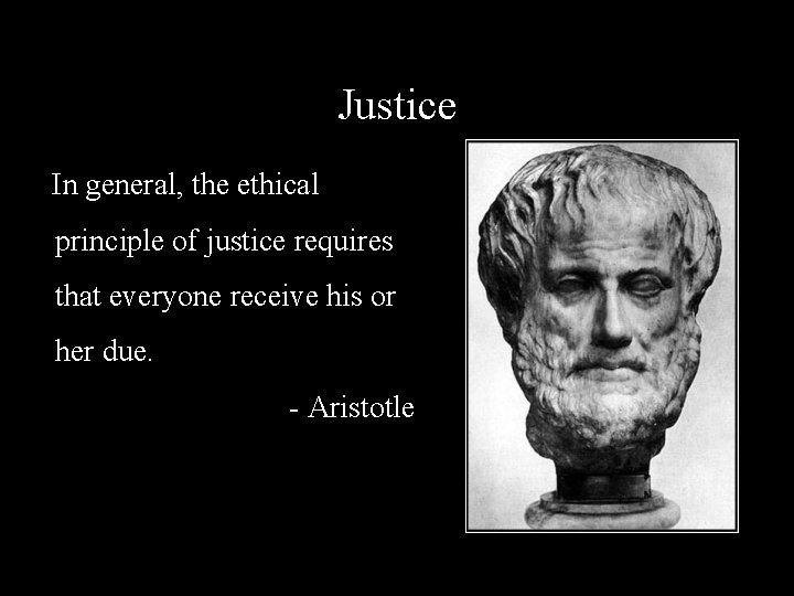 Justice In general, the ethical principle of justice requires that everyone receive his or