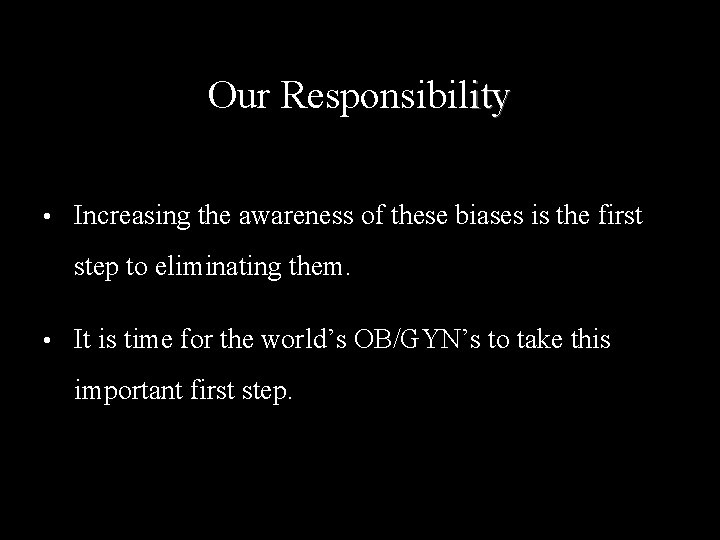 Our Responsibility • Increasing the awareness of these biases is the first step to