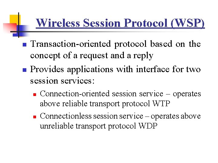 Wireless Session Protocol (WSP) n n Transaction-oriented protocol based on the concept of a Wireless Session Protocol (WSP) n n Transaction-oriented protocol based on the concept of a