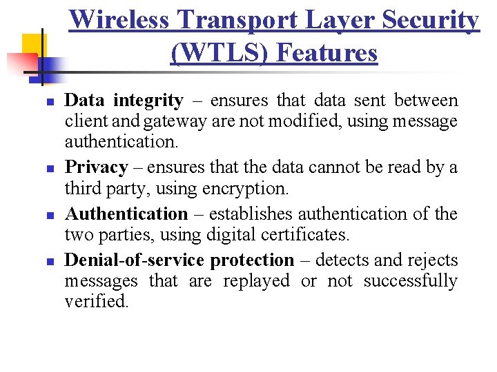 Wireless Transport Layer Security (WTLS) Features n n Data integrity – ensures that data Wireless Transport Layer Security (WTLS) Features n n Data integrity – ensures that data