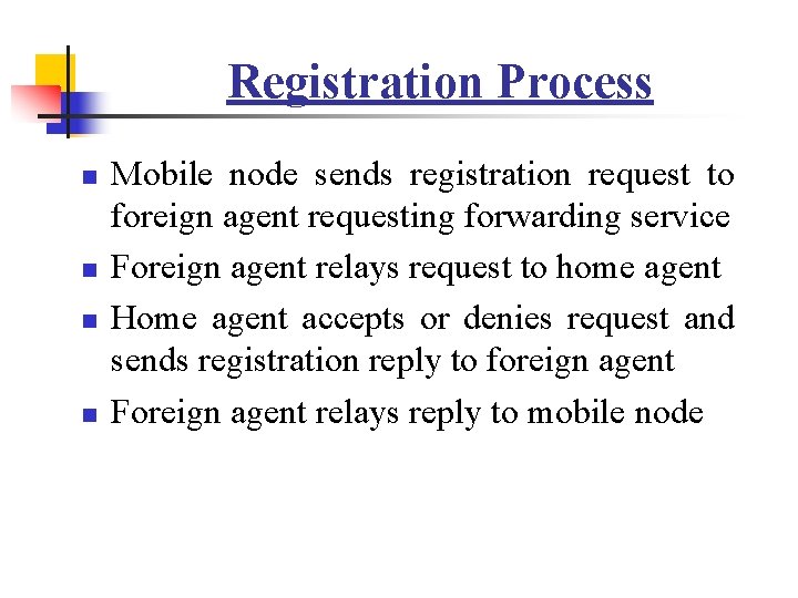 Registration Process n n Mobile node sends registration request to foreign agent requesting forwarding Registration Process n n Mobile node sends registration request to foreign agent requesting forwarding