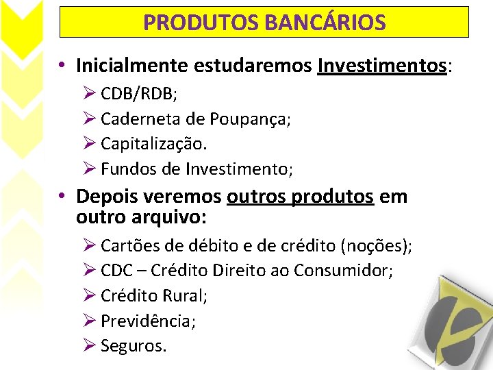 PRODUTOS BANCÁRIOS • Inicialmente estudaremos Investimentos: Ø CDB/RDB; Ø Caderneta de Poupança; Ø Capitalização.