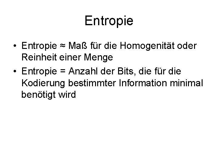 Entropie • Entropie ≈ Maß für die Homogenität oder Reinheit einer Menge • Entropie