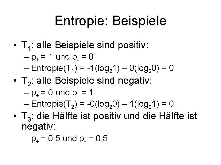 Entropie: Beispiele • T 1: alle Beispiele sind positiv: – p+ = 1 und