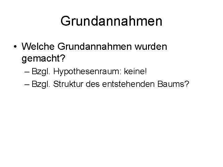 Grundannahmen • Welche Grundannahmen wurden gemacht? – Bzgl. Hypothesenraum: keine! – Bzgl. Struktur des