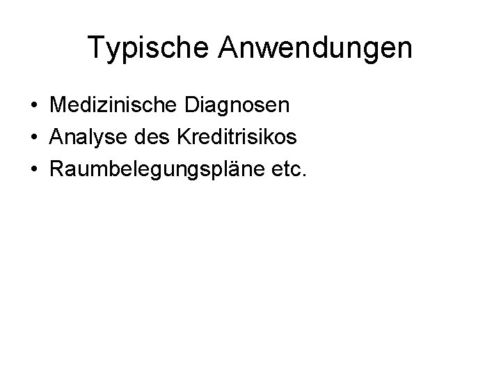 Typische Anwendungen • Medizinische Diagnosen • Analyse des Kreditrisikos • Raumbelegungspläne etc. 