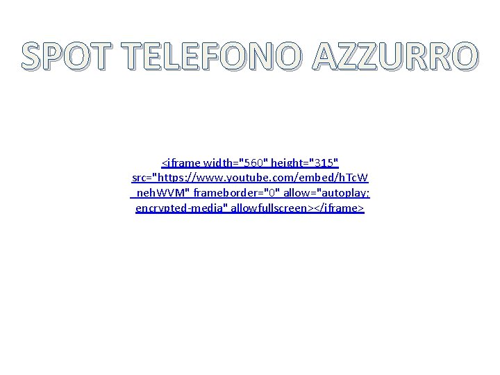 SPOT TELEFONO AZZURRO <iframe width="560" height="315" src="https: //www. youtube. com/embed/h. Tc. W _neh. WVM"