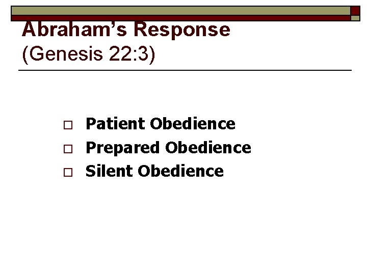 Abraham’s Response (Genesis 22: 3) o o o Patient Obedience Prepared Obedience Silent Obedience