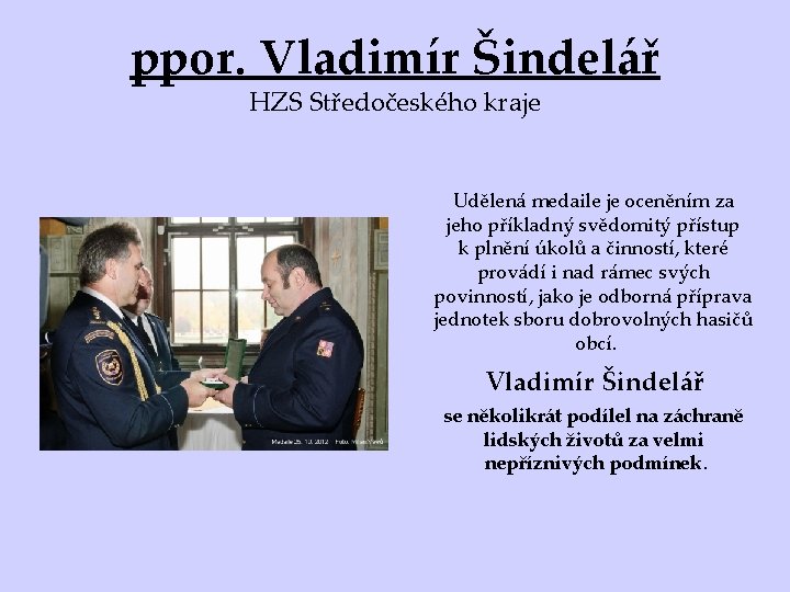 ppor. Vladimír Šindelář HZS Středočeského kraje Udělená medaile je oceněním za jeho příkladný svědomitý