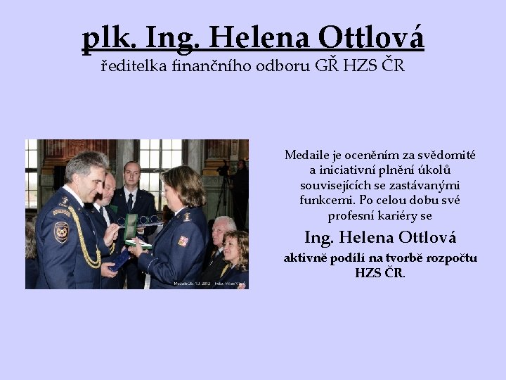 plk. Ing. Helena Ottlová ředitelka finančního odboru GŘ HZS ČR Medaile je oceněním za