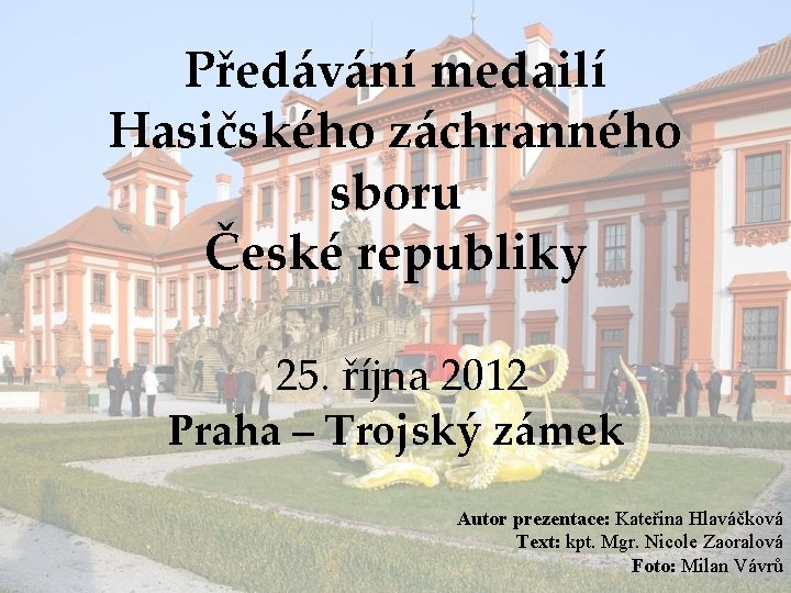 Předávání medailí Hasičského záchranného sboru České republiky 25. října 2012 Praha – Trojský zámek