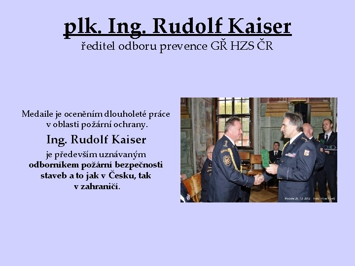 plk. Ing. Rudolf Kaiser ředitel odboru prevence GŘ HZS ČR Medaile je oceněním dlouholeté