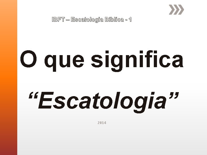 IBFT – Escatologia Bíblica - 1 O que significa “Escatologia” 2014 IBFT – Escatologia Bíblica - 1 O que significa “Escatologia” 2014