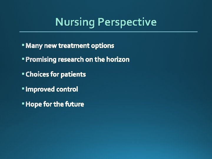Nursing Perspective § Many new treatment options § Promising research on the horizon §