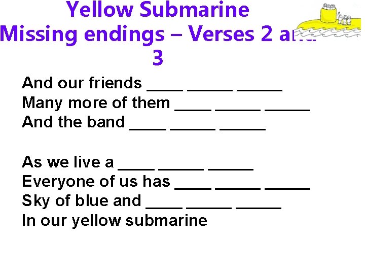 Yellow Submarine Missing endings – Verses 2 and 3 And our friends _____ Many