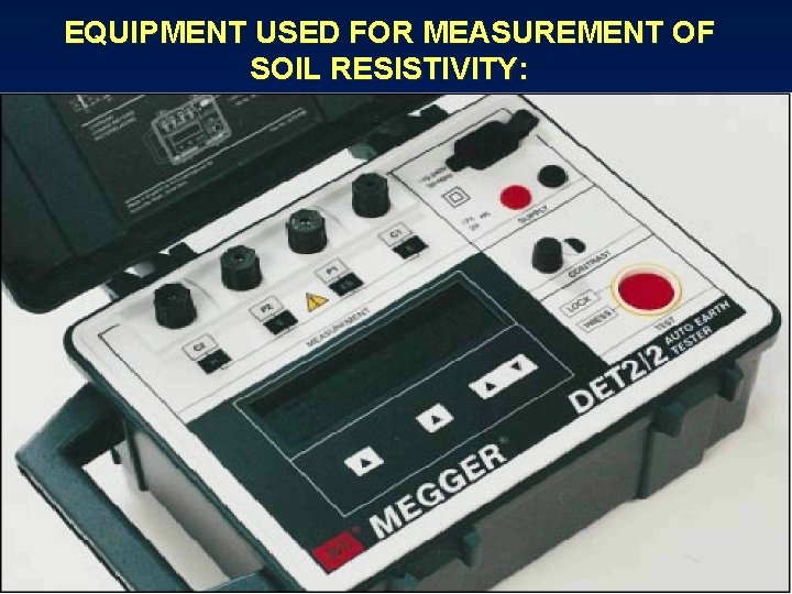 EQUIPMENT USED FOR MEASUREMENT OF SOIL RESISTIVITY: 