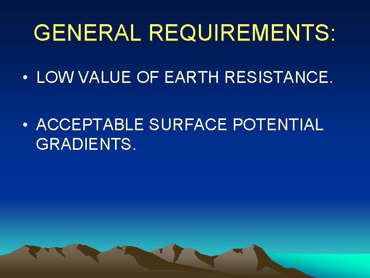 GENERAL REQUIREMENTS: • LOW VALUE OF EARTH RESISTANCE. • ACCEPTABLE SURFACE POTENTIAL GRADIENTS. 