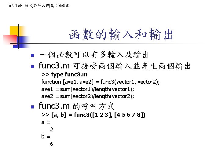 MATLAB 程式設計入門篇：M檔案 函數的輸入和輸出 n n 一個函數可以有多輸入及輸出 func 3. m 可接受兩個輸入並產生兩個輸出 >> type func 3.