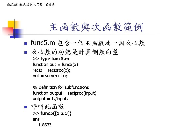 MATLAB 程式設計入門篇：M檔案 主函數與次函數範例 n n func 5. m 包含一個主函數及一個次函數 次函數的功能是計算倒數向量 >> type func 5.