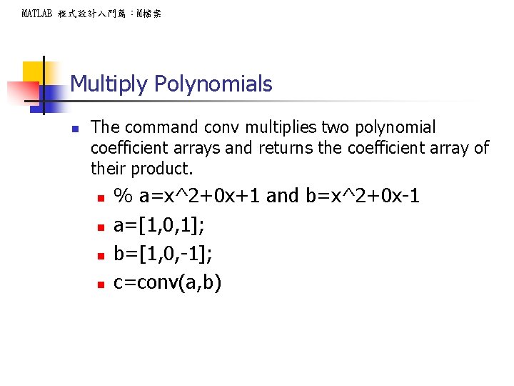 MATLAB 程式設計入門篇：M檔案 Multiply Polynomials n The command conv multiplies two polynomial coefficient arrays and