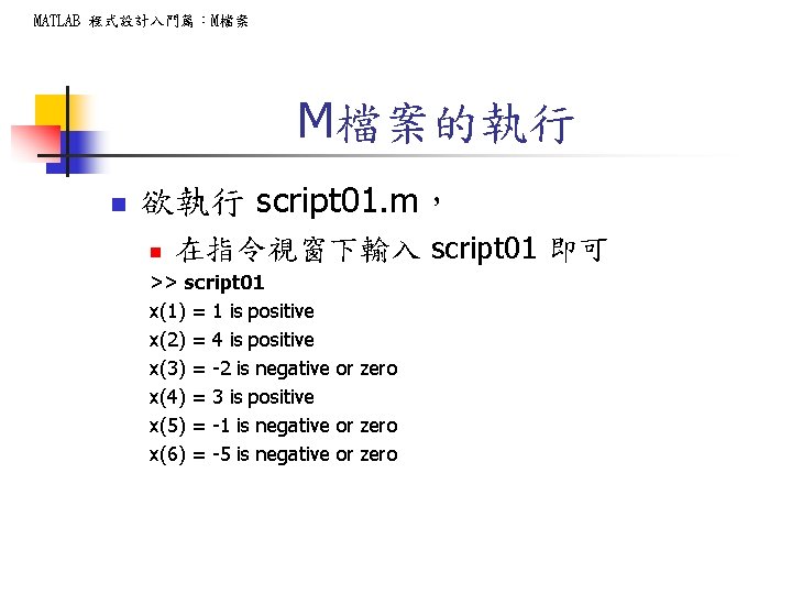 MATLAB 程式設計入門篇：M檔案 M檔案的執行 n 欲執行 script 01. m， n 在指令視窗下輸入 script 01 即可 >>