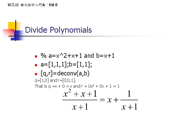 MATLAB 程式設計入門篇：M檔案 Divide Polynomials n n n % a=x^2+x+1 and b=x+1 a=[1, 1, 1];