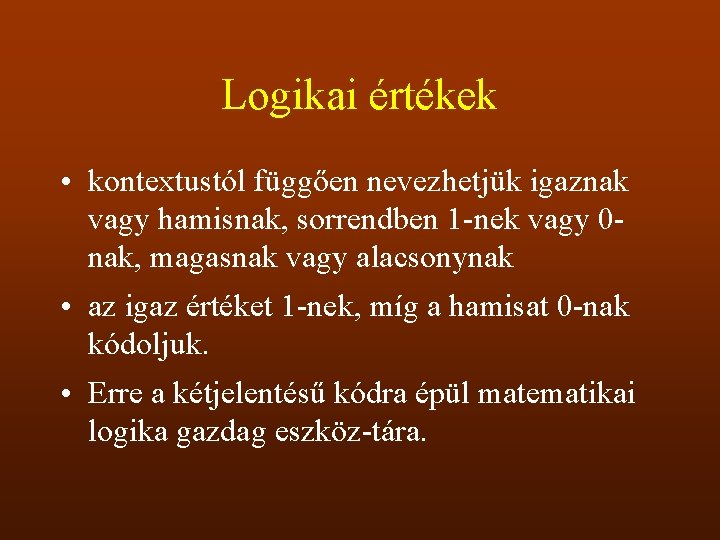 Logikai értékek • kontextustól függően nevezhetjük igaznak vagy hamisnak, sorrendben 1 nek vagy 0