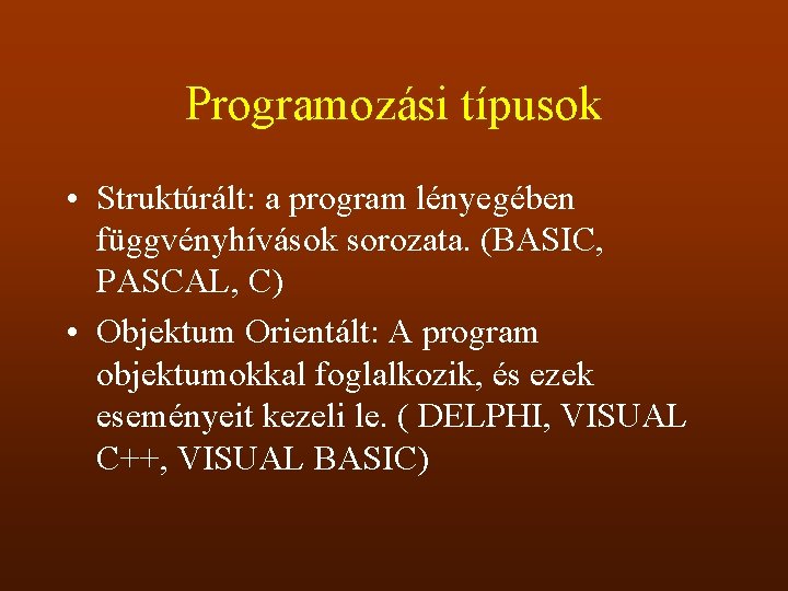 Programozási típusok • Struktúrált: a program lényegében függvényhívások sorozata. (BASIC, PASCAL, C) • Objektum