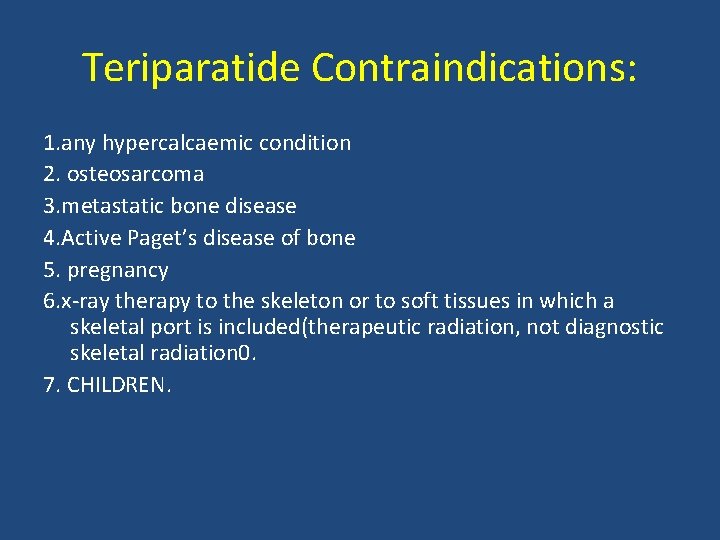 Teriparatide Contraindications: 1. any hypercalcaemic condition 2. osteosarcoma 3. metastatic bone disease 4. Active