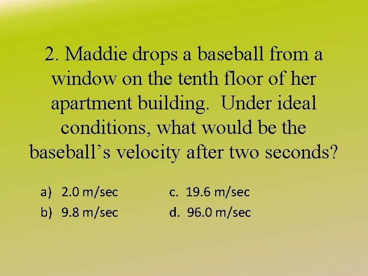 2. Maddie drops a baseball from a window on the tenth floor of her
