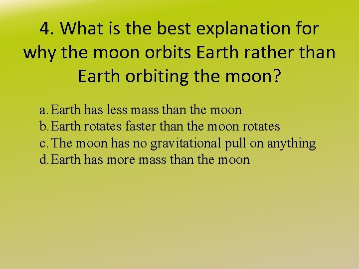 4. What is the best explanation for why the moon orbits Earth rather than