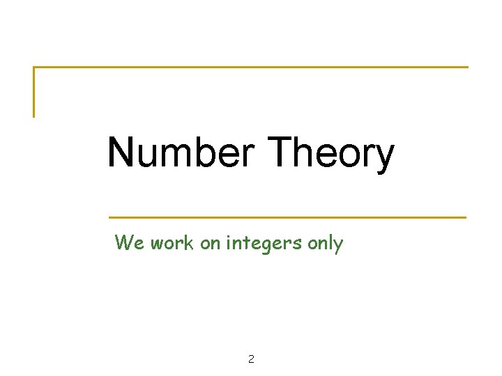Number Theory We work on integers only 2 