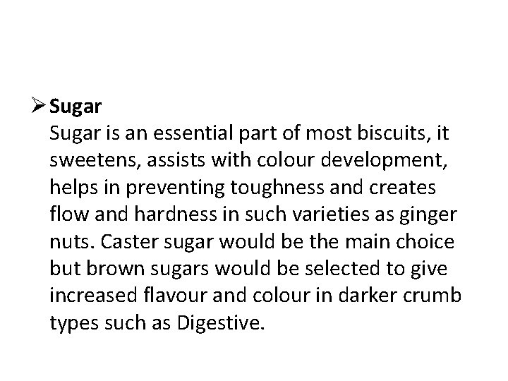 Ø Sugar is an essential part of most biscuits, it sweetens, assists with colour